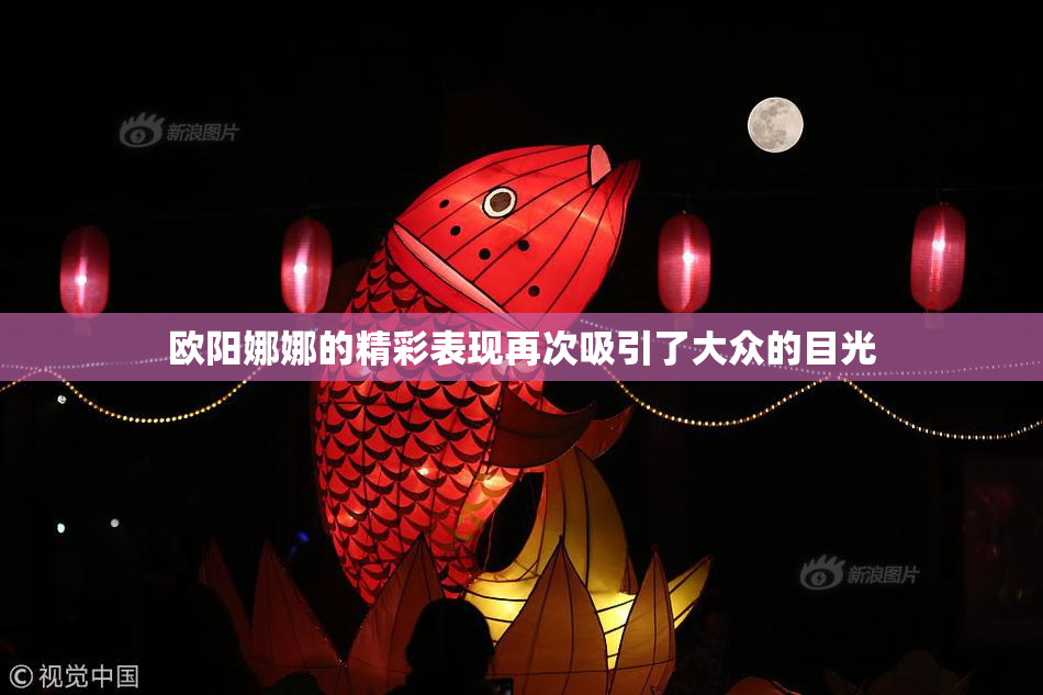 欧阳娜娜的精彩表现再次吸引了大众的目光