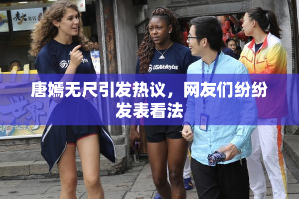 唐嫣无尺引发热议，网友们纷纷发表看法