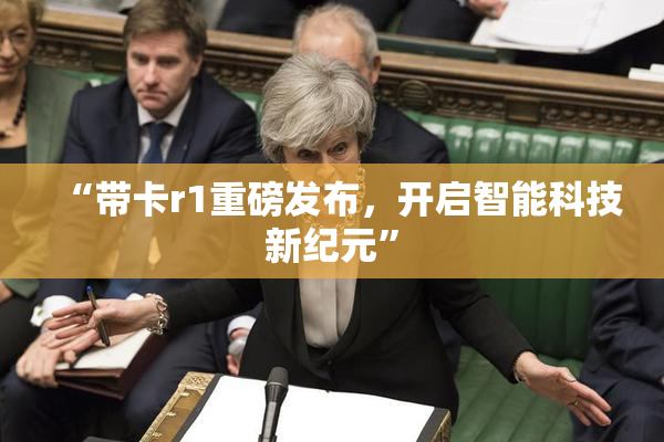 “带卡r1重磅发布，开启智能科技新纪元”
