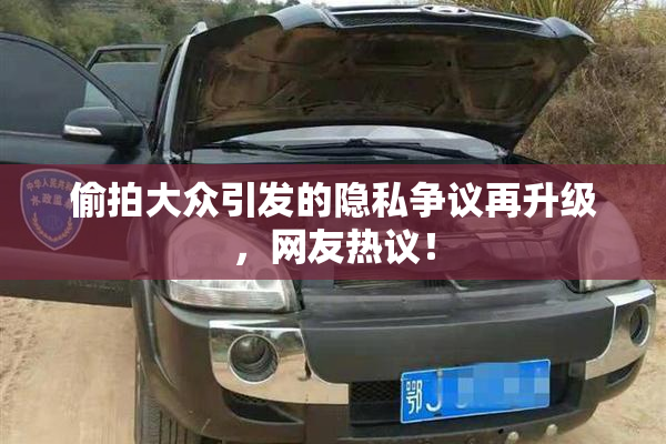 偷拍大众引发的隐私争议再升级，网友热议！