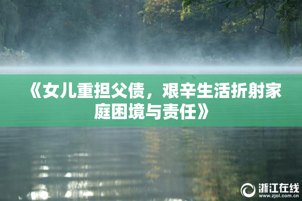 《女儿重担父债，艰辛生活折射家庭困境与责任》