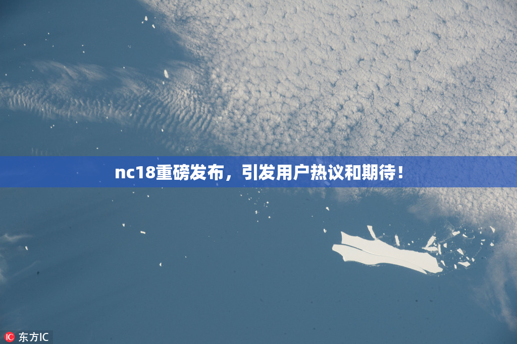 nc18重磅发布，引发用户热议和期待！