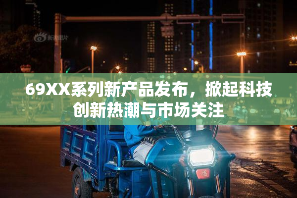 69XX系列新产品发布，掀起科技创新热潮与市场关注