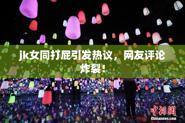 jk女同打屁引发热议，网友评论炸裂！
