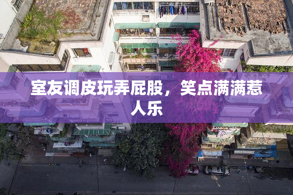 室友调皮玩弄屁股，笑点满满惹人乐