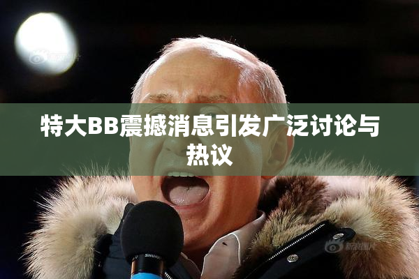 特大BB震撼消息引发广泛讨论与热议