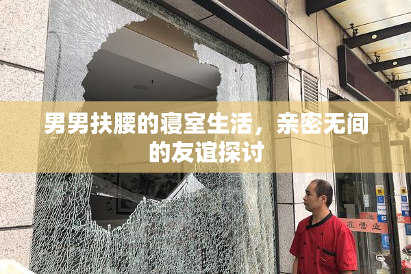男男扶腰的寝室生活，亲密无间的友谊探讨
