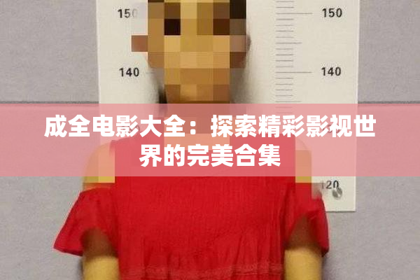成全电影大全：探索精彩影视世界的完美合集