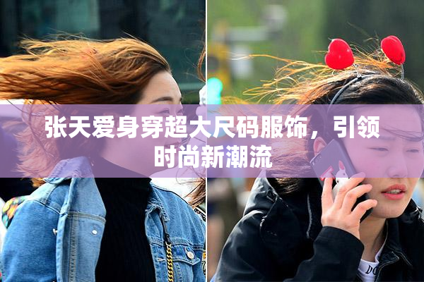 张天爱身穿超大尺码服饰，引领时尚新潮流