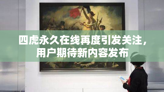 四虎永久在线再度引发关注，用户期待新内容发布