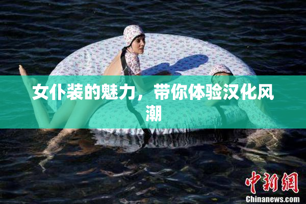 女仆装的魅力，带你体验汉化风潮