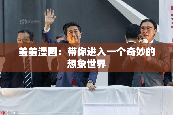 羞羞漫画：带你进入一个奇妙的想象世界