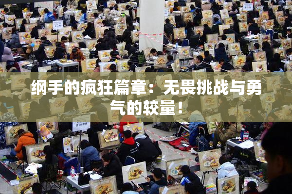 纲手的疯狂篇章：无畏挑战与勇气的较量！