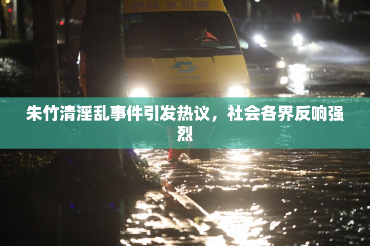 朱竹清淫乱事件引发热议，社会各界反响强烈