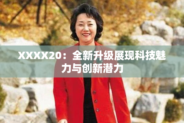 XXXX20：全新升级展现科技魅力与创新潜力