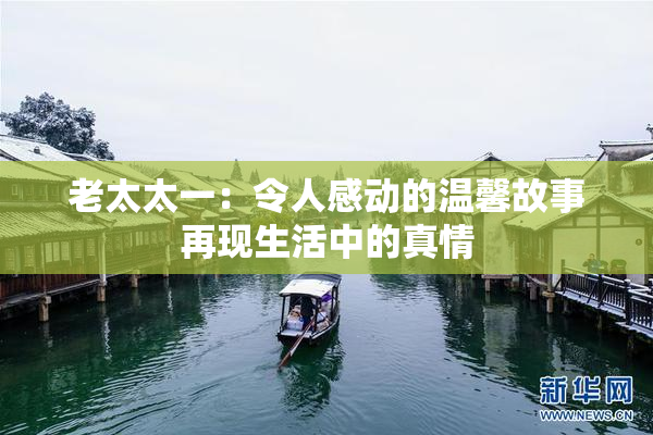 老太太一：令人感动的温馨故事再现生活中的真情