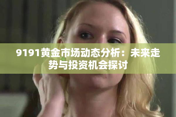 9191黄金市场动态分析：未来走势与投资机会探讨