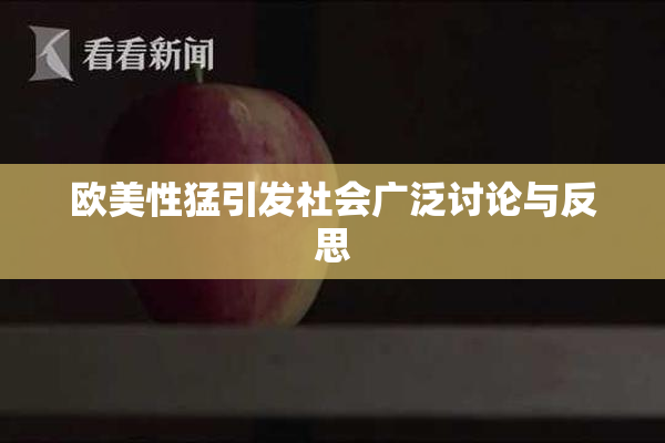 欧美性猛引发社会广泛讨论与反思