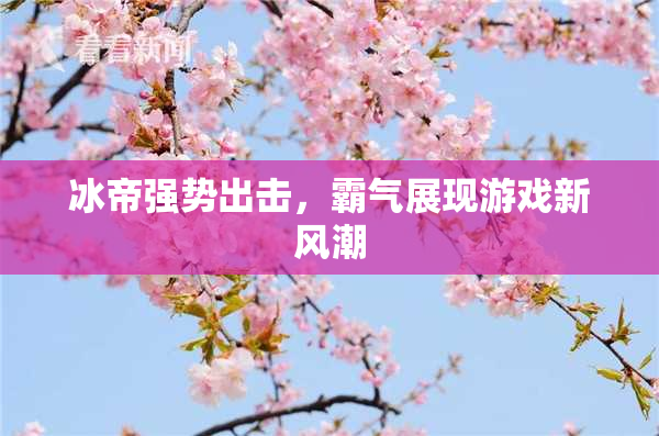 冰帝强势出击，霸气展现游戏新风潮