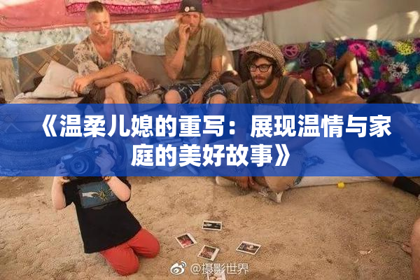 《温柔儿媳的重写：展现温情与家庭的美好故事》
