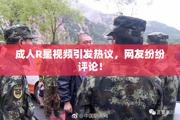 成人R星视频引发热议，网友纷纷评论！