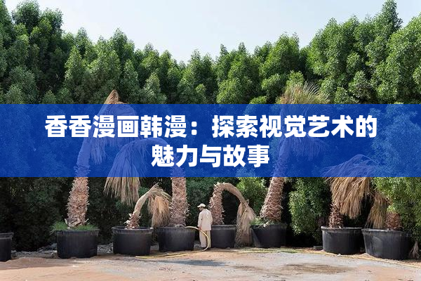 香香漫画韩漫：探索视觉艺术的魅力与故事