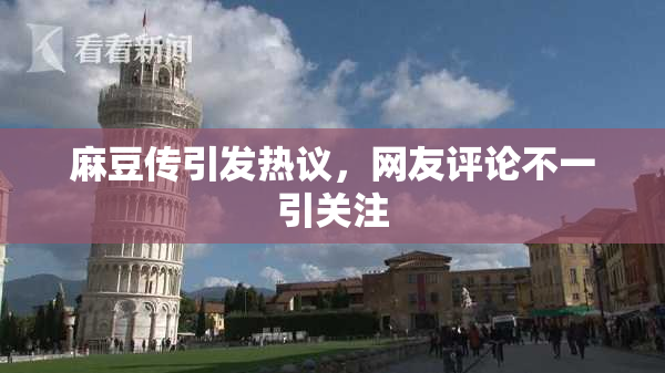 麻豆传引发热议，网友评论不一引关注