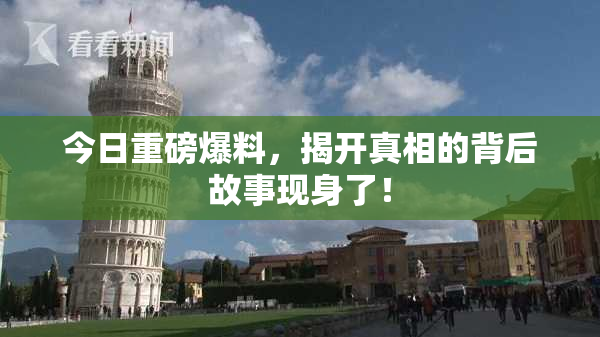 今日重磅爆料，揭开真相的背后故事现身了！