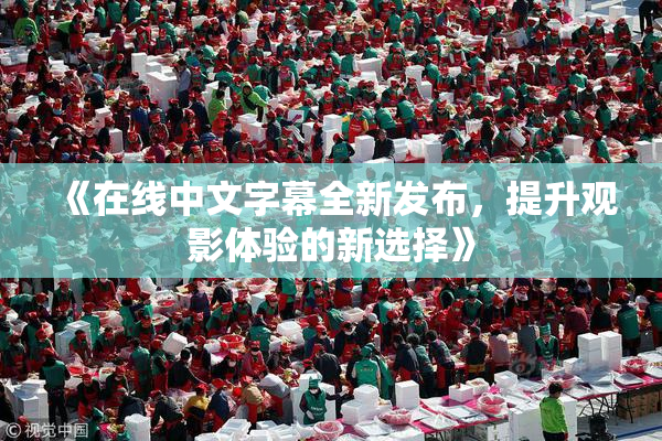 《在线中文字幕全新发布，提升观影体验的新选择》