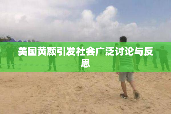 美国黄颜引发社会广泛讨论与反思