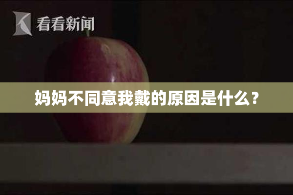 妈妈不同意我戴的原因是什么？