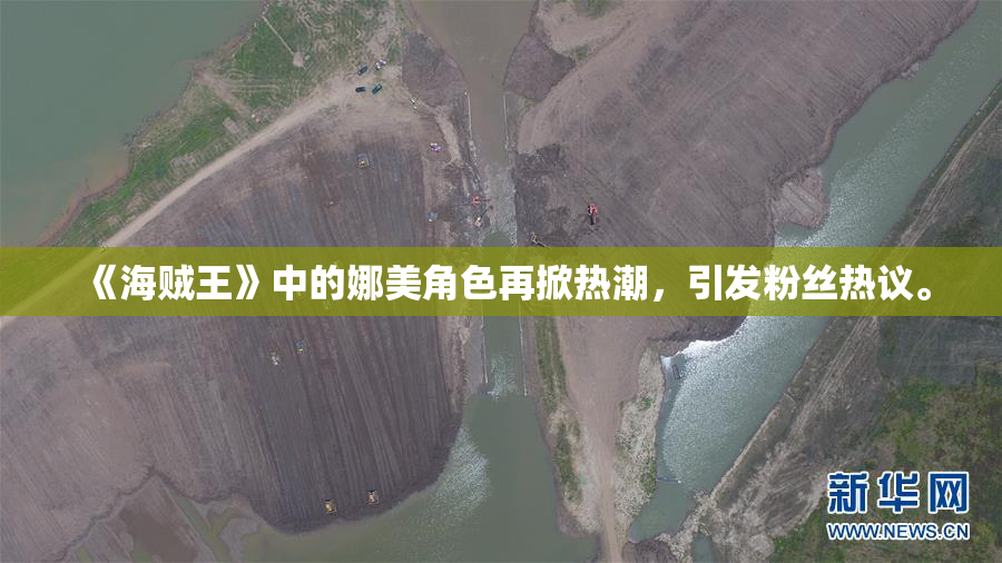 《海贼王》中的娜美角色再掀热潮，引发粉丝热议。