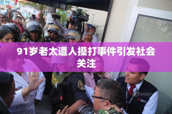 91岁老太遭人搡打事件引发社会关注