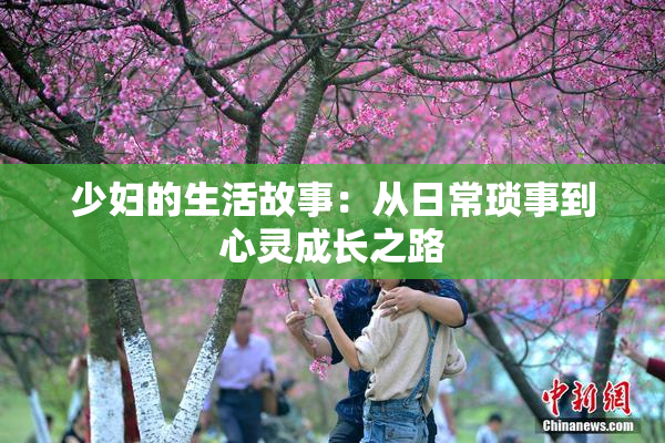 少妇的生活故事：从日常琐事到心灵成长之路
