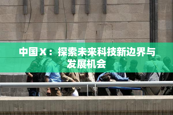 中国Ⅹ：探索未来科技新边界与发展机会