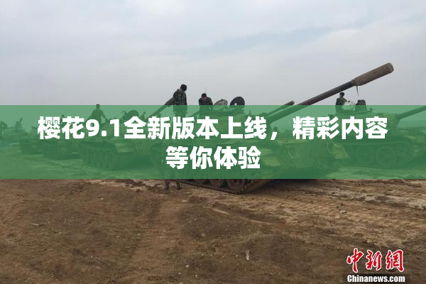 樱花9.1全新版本上线，精彩内容等你体验