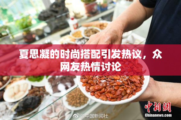 夏思凝的时尚搭配引发热议，众网友热情讨论