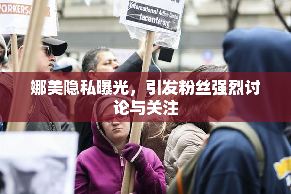 娜美隐私曝光，引发粉丝强烈讨论与关注