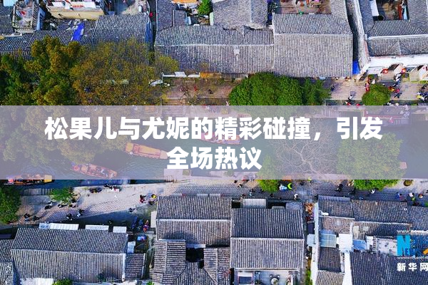 松果儿与尤妮的精彩碰撞，引发全场热议