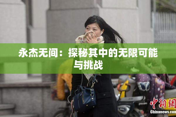 永杰无间：探秘其中的无限可能与挑战