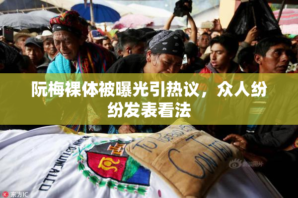 阮梅裸体被曝光引热议，众人纷纷发表看法