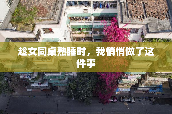 趁女同桌熟睡时，我悄悄做了这件事