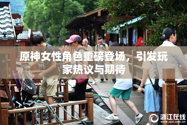 原神女性角色重磅登场，引发玩家热议与期待