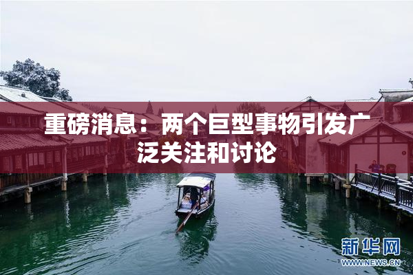重磅消息：两个巨型事物引发广泛关注和讨论