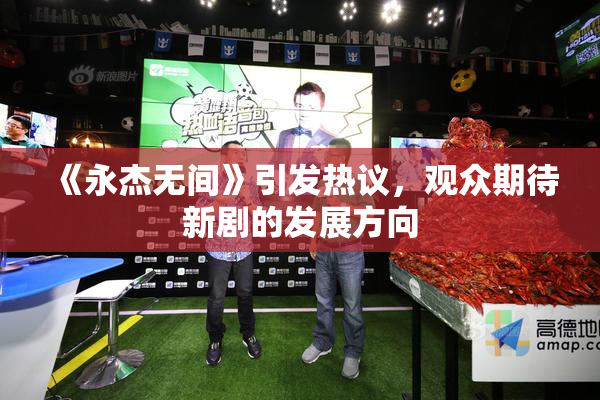 《永杰无间》引发热议，观众期待新剧的发展方向