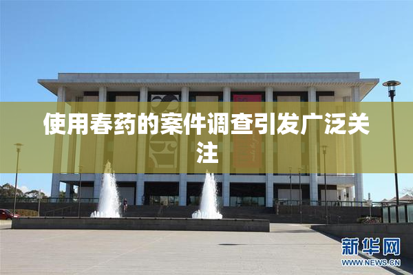 使用春药的案件调查引发广泛关注