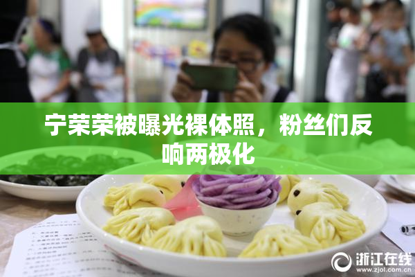 宁荣荣被曝光裸体照，粉丝们反响两极化