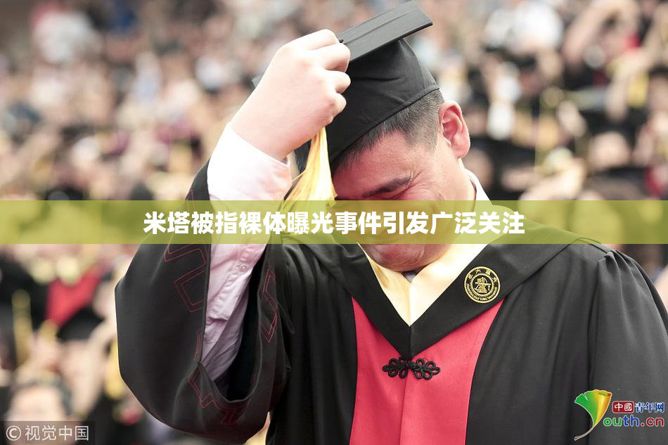 米塔被指裸体曝光事件引发广泛关注