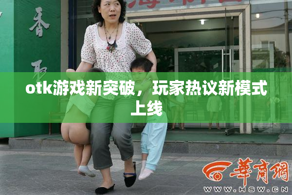 otk游戏新突破，玩家热议新模式上线