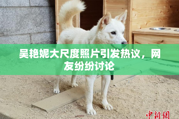 吴艳妮大尺度照片引发热议，网友纷纷讨论